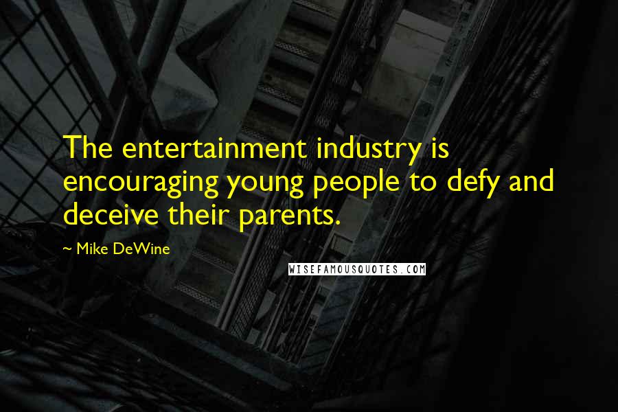 Mike DeWine Quotes: The entertainment industry is encouraging young people to defy and deceive their parents.