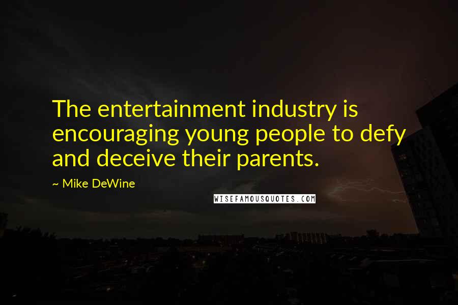 Mike DeWine Quotes: The entertainment industry is encouraging young people to defy and deceive their parents.