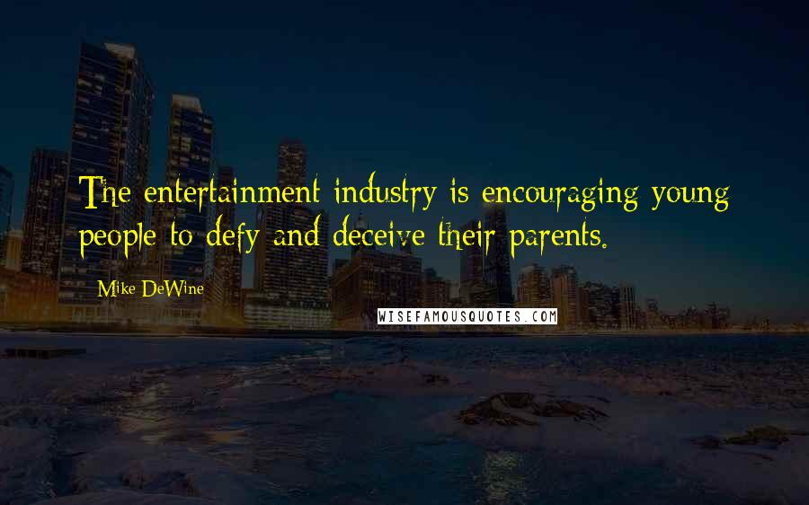 Mike DeWine Quotes: The entertainment industry is encouraging young people to defy and deceive their parents.
