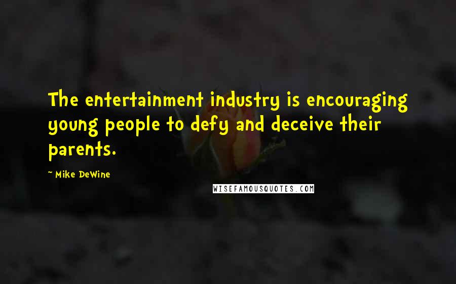 Mike DeWine Quotes: The entertainment industry is encouraging young people to defy and deceive their parents.