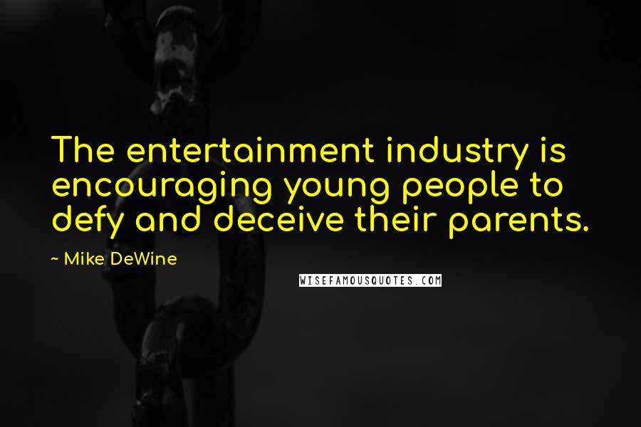 Mike DeWine Quotes: The entertainment industry is encouraging young people to defy and deceive their parents.