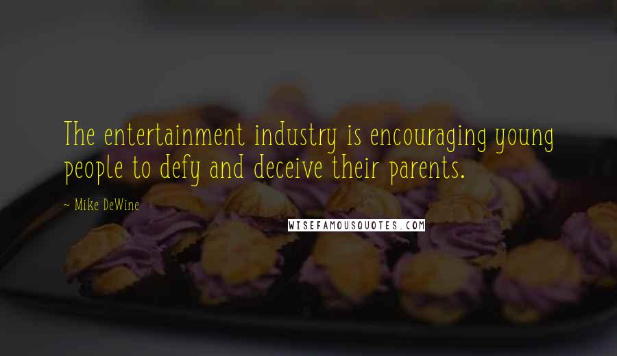 Mike DeWine Quotes: The entertainment industry is encouraging young people to defy and deceive their parents.