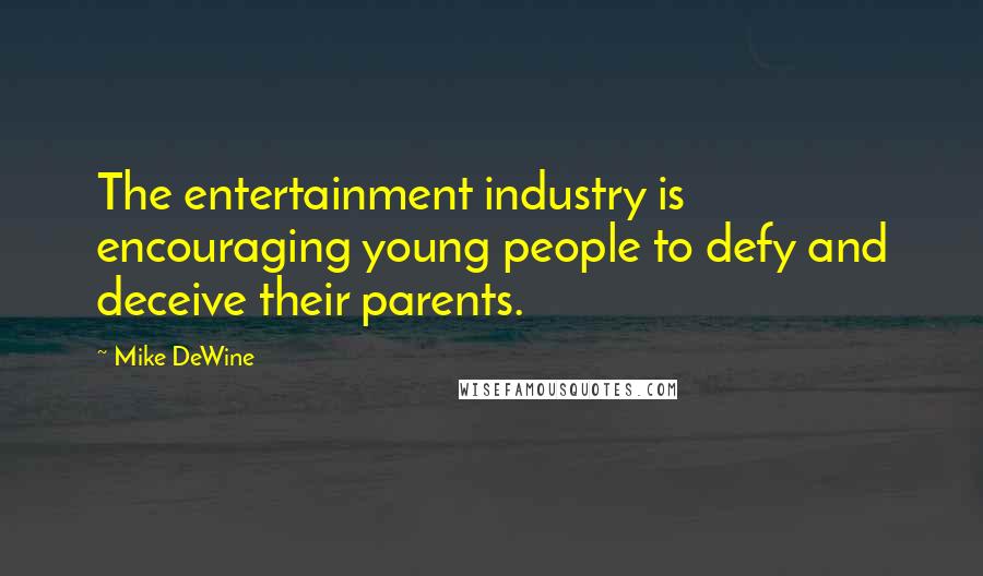 Mike DeWine Quotes: The entertainment industry is encouraging young people to defy and deceive their parents.