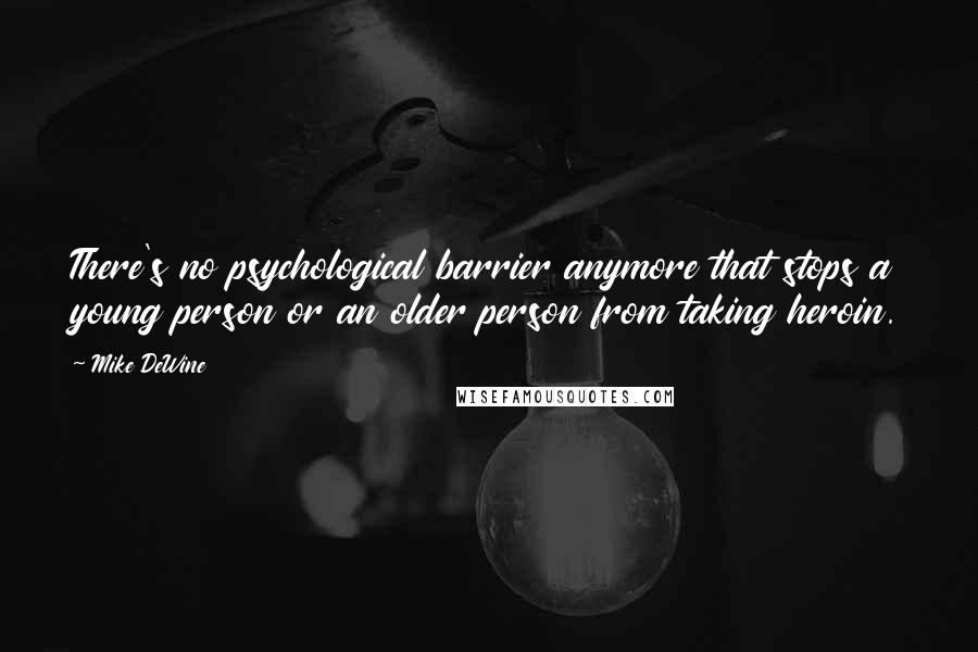 Mike DeWine Quotes: There's no psychological barrier anymore that stops a young person or an older person from taking heroin.