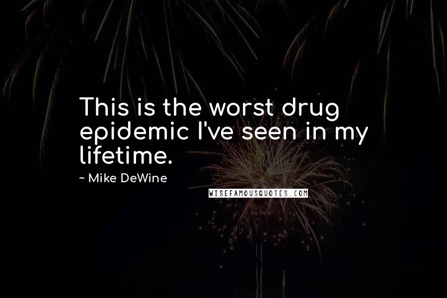 Mike DeWine Quotes: This is the worst drug epidemic I've seen in my lifetime.