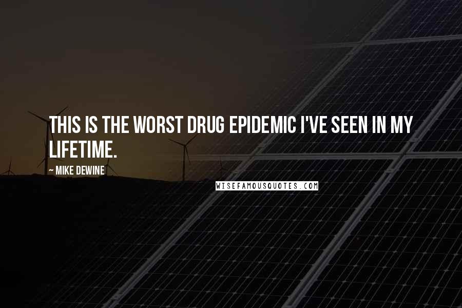 Mike DeWine Quotes: This is the worst drug epidemic I've seen in my lifetime.