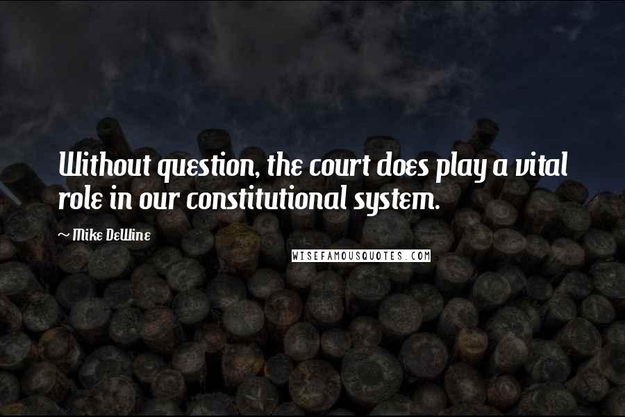 Mike DeWine Quotes: Without question, the court does play a vital role in our constitutional system.