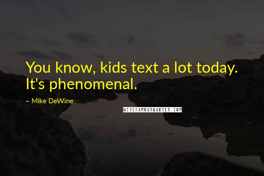 Mike DeWine Quotes: You know, kids text a lot today. It's phenomenal.