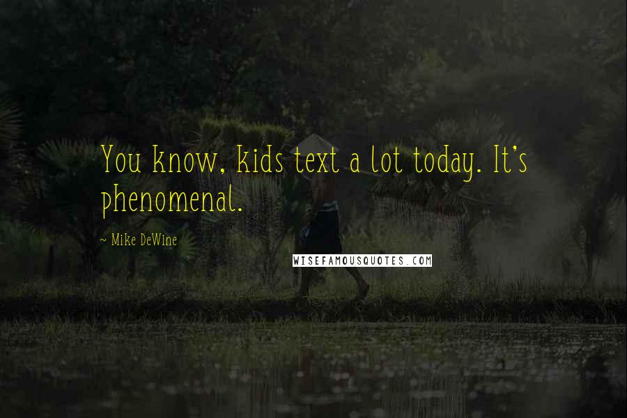 Mike DeWine Quotes: You know, kids text a lot today. It's phenomenal.