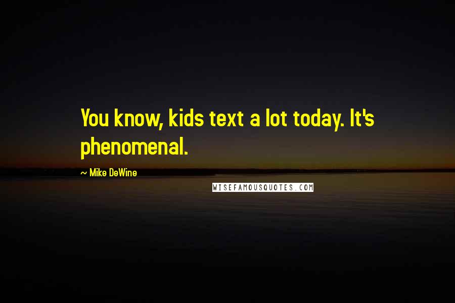 Mike DeWine Quotes: You know, kids text a lot today. It's phenomenal.