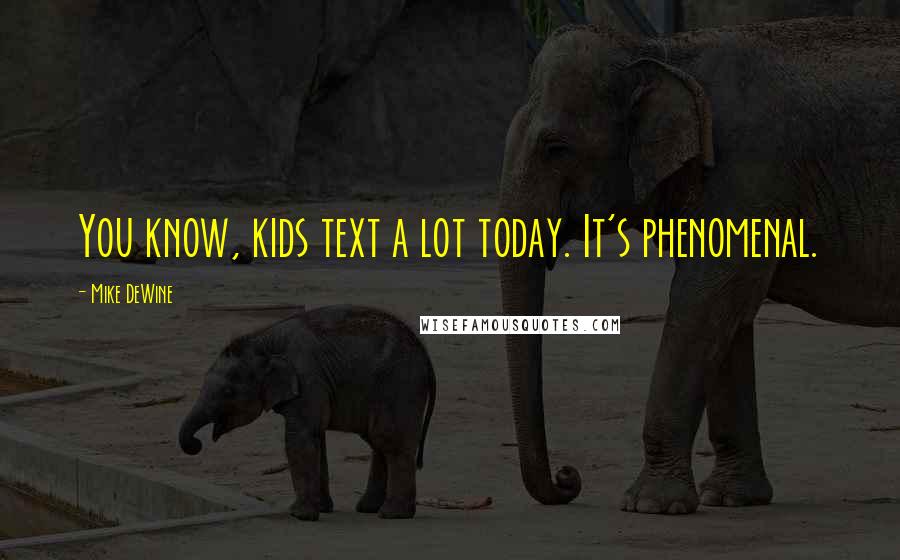 Mike DeWine Quotes: You know, kids text a lot today. It's phenomenal.