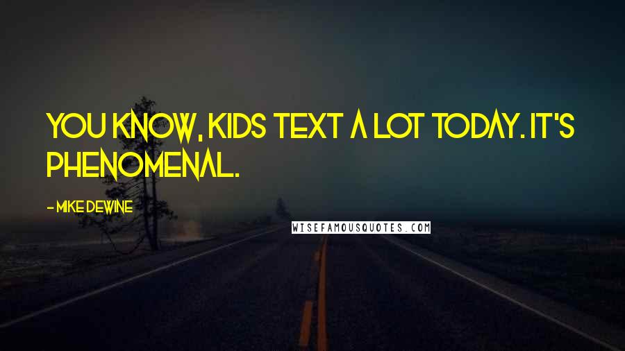 Mike DeWine Quotes: You know, kids text a lot today. It's phenomenal.