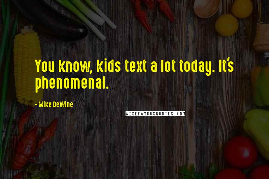 Mike DeWine Quotes: You know, kids text a lot today. It's phenomenal.