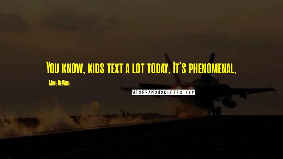 Mike DeWine Quotes: You know, kids text a lot today. It's phenomenal.