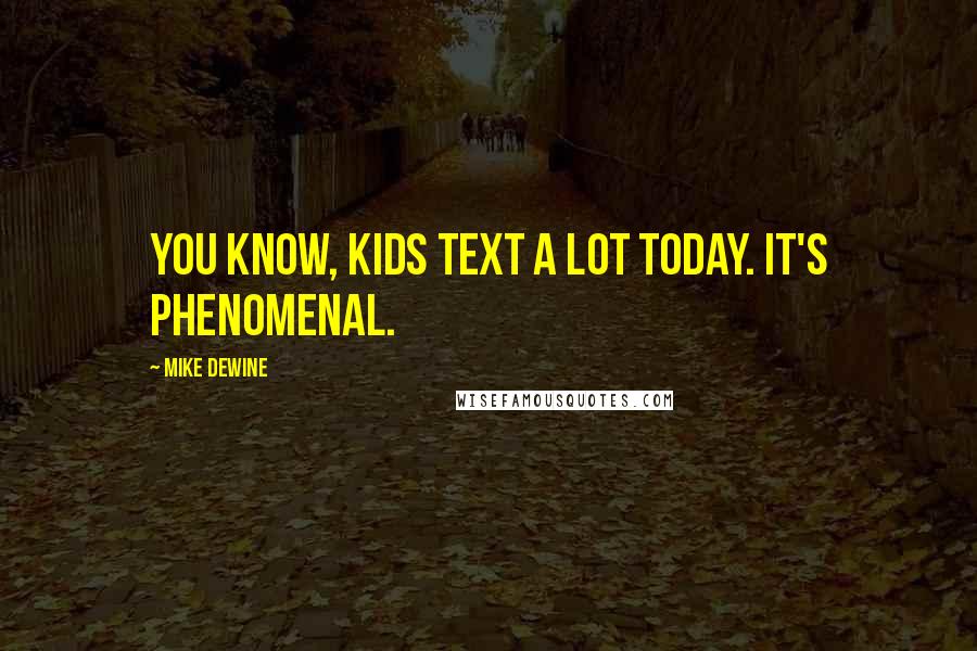 Mike DeWine Quotes: You know, kids text a lot today. It's phenomenal.