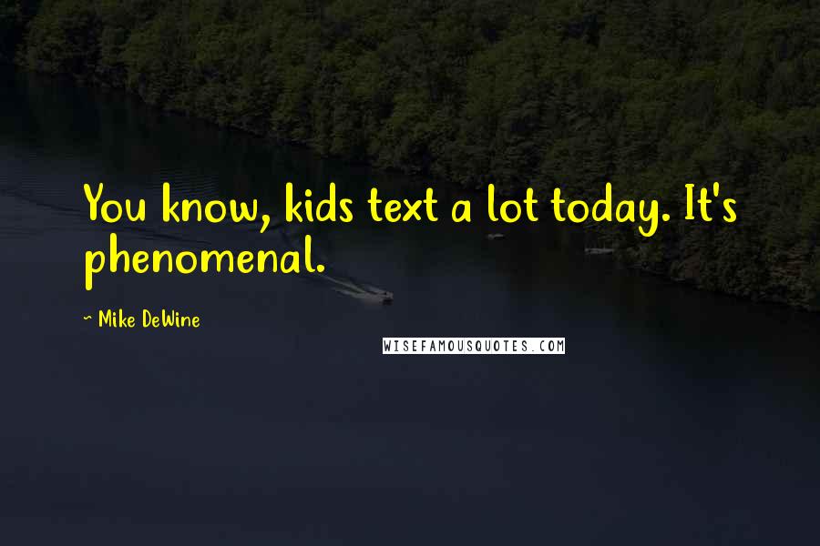 Mike DeWine Quotes: You know, kids text a lot today. It's phenomenal.