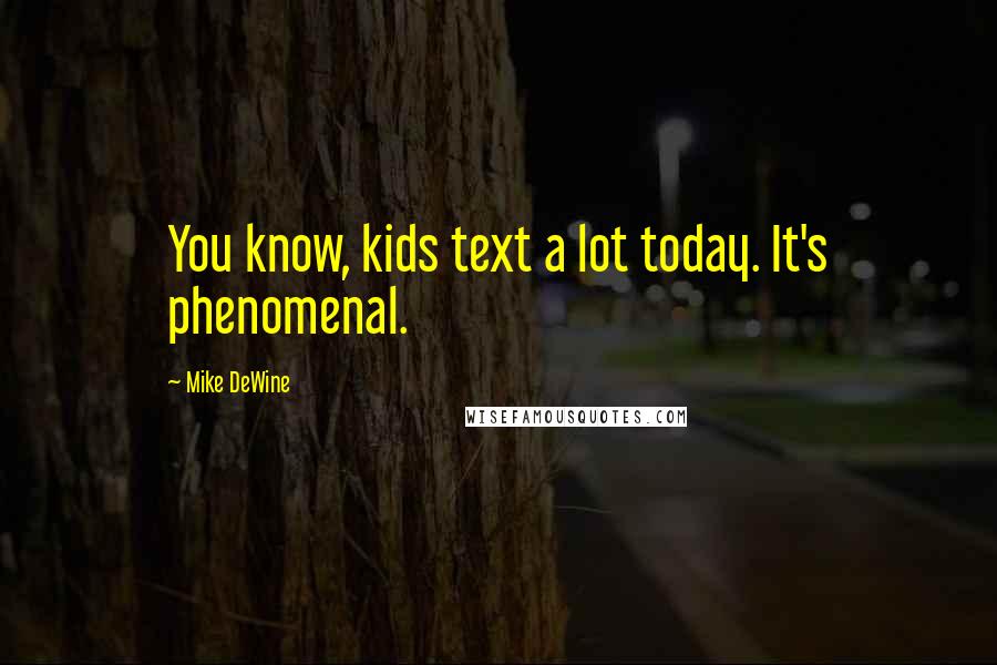 Mike DeWine Quotes: You know, kids text a lot today. It's phenomenal.