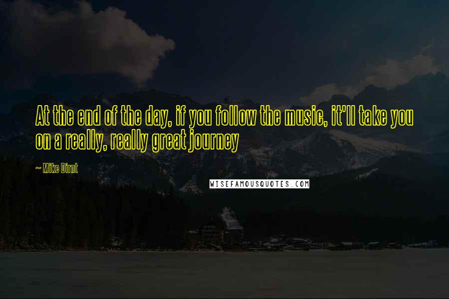 Mike Dirnt Quotes: At the end of the day, if you follow the music, it'll take you on a really, really great journey