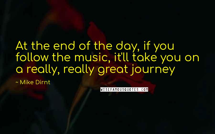 Mike Dirnt Quotes: At the end of the day, if you follow the music, it'll take you on a really, really great journey