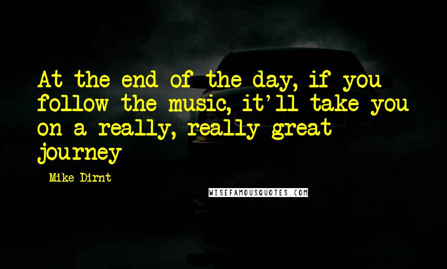 Mike Dirnt Quotes: At the end of the day, if you follow the music, it'll take you on a really, really great journey