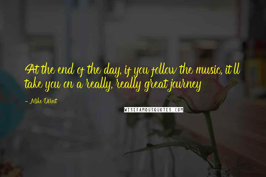 Mike Dirnt Quotes: At the end of the day, if you follow the music, it'll take you on a really, really great journey