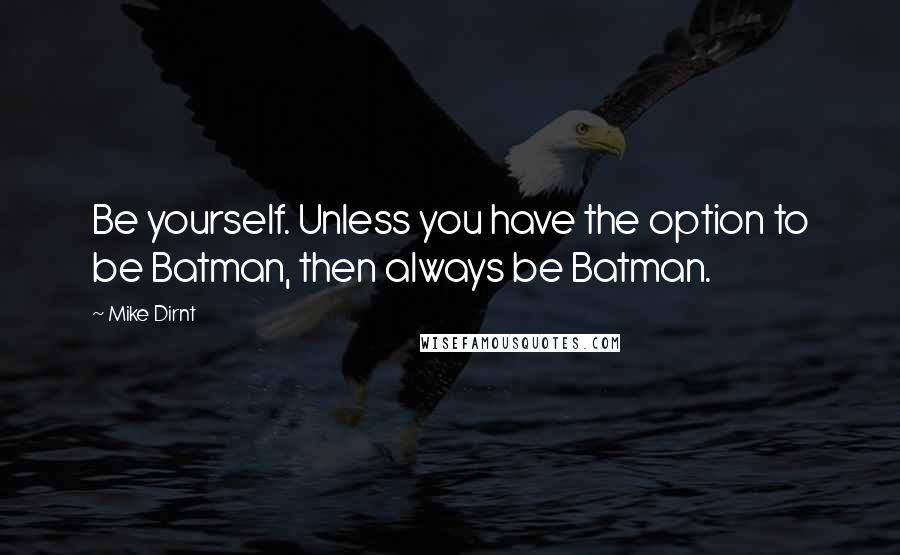 Mike Dirnt Quotes: Be yourself. Unless you have the option to be Batman, then always be Batman.