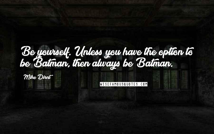 Mike Dirnt Quotes: Be yourself. Unless you have the option to be Batman, then always be Batman.