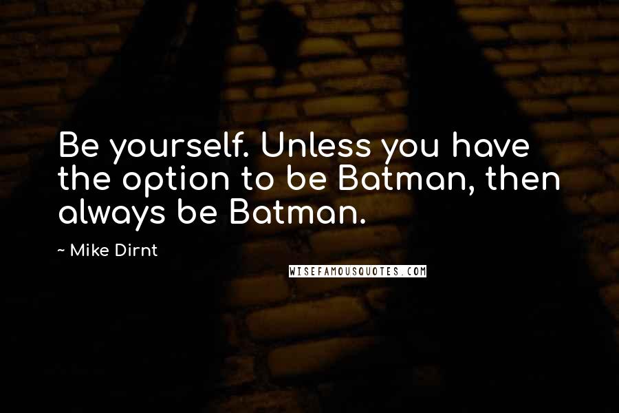 Mike Dirnt Quotes: Be yourself. Unless you have the option to be Batman, then always be Batman.