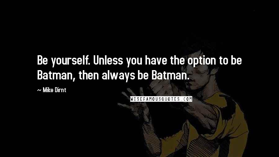 Mike Dirnt Quotes: Be yourself. Unless you have the option to be Batman, then always be Batman.