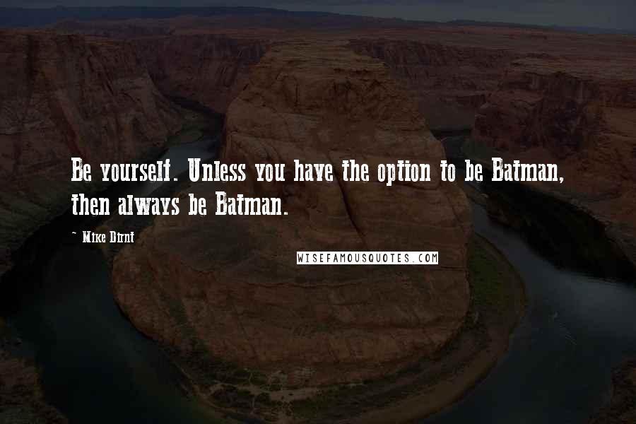 Mike Dirnt Quotes: Be yourself. Unless you have the option to be Batman, then always be Batman.