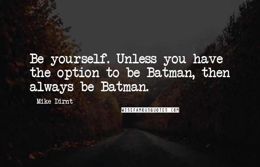 Mike Dirnt Quotes: Be yourself. Unless you have the option to be Batman, then always be Batman.