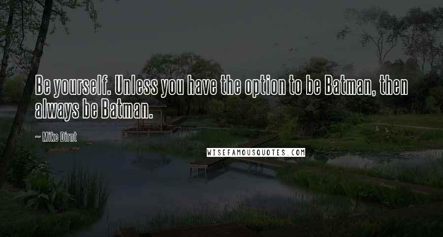 Mike Dirnt Quotes: Be yourself. Unless you have the option to be Batman, then always be Batman.