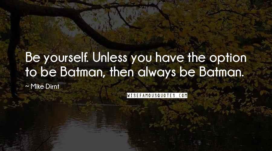 Mike Dirnt Quotes: Be yourself. Unless you have the option to be Batman, then always be Batman.