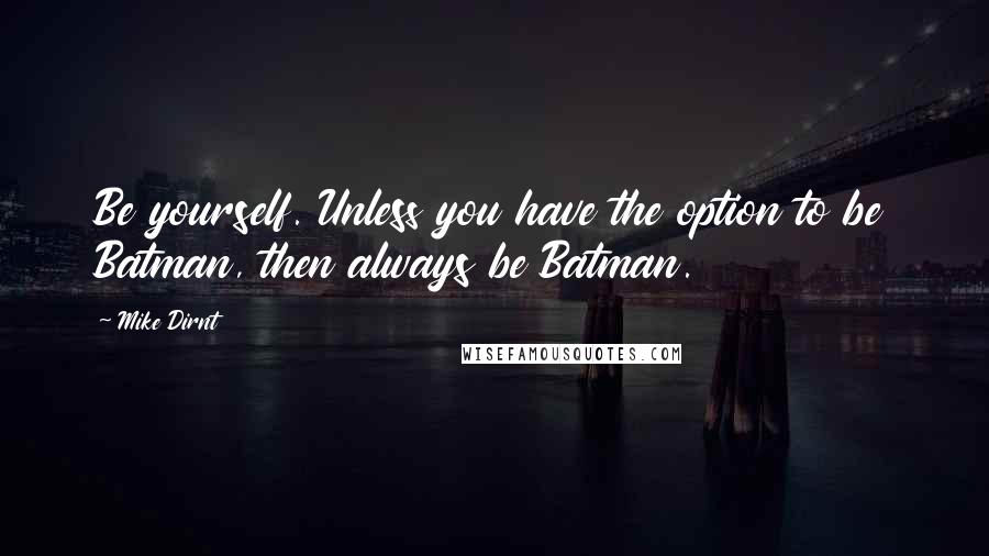 Mike Dirnt Quotes: Be yourself. Unless you have the option to be Batman, then always be Batman.