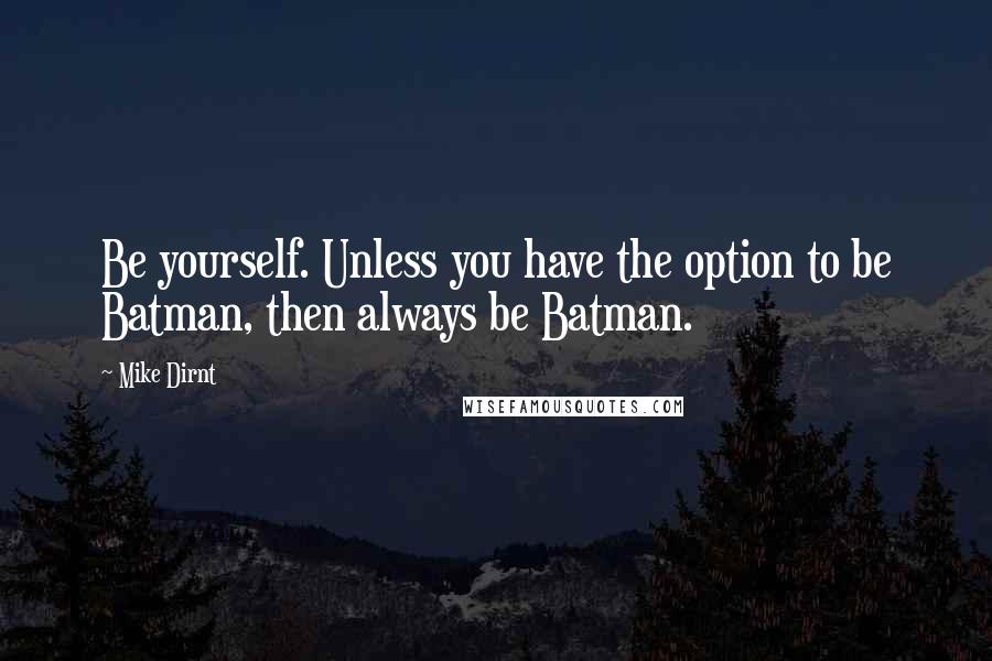 Mike Dirnt Quotes: Be yourself. Unless you have the option to be Batman, then always be Batman.