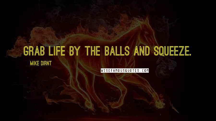 Mike Dirnt Quotes: Grab life by the balls and squeeze.