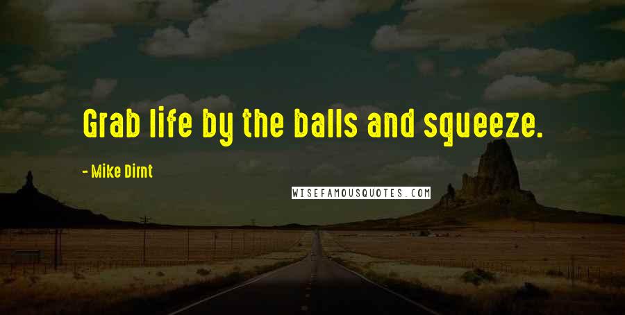 Mike Dirnt Quotes: Grab life by the balls and squeeze.