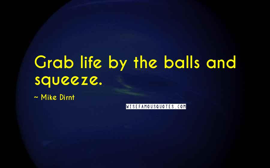 Mike Dirnt Quotes: Grab life by the balls and squeeze.