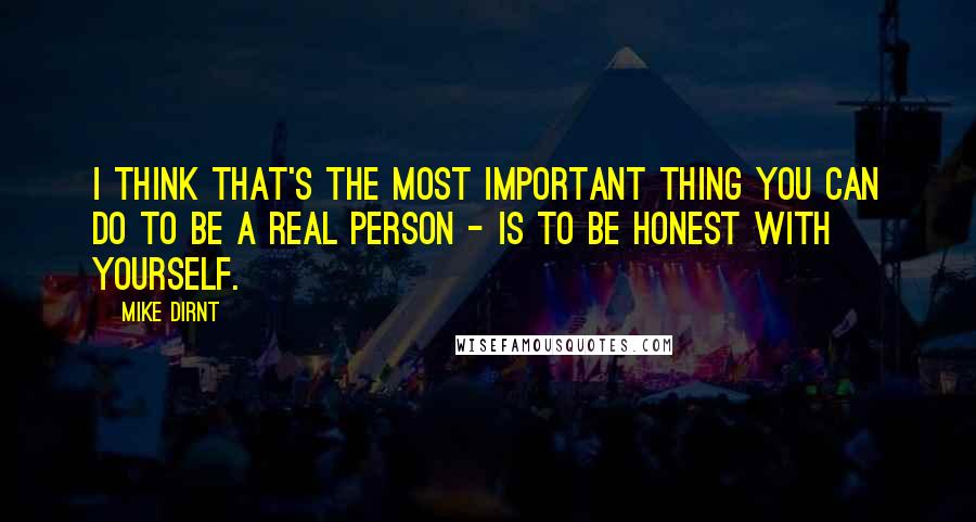 Mike Dirnt Quotes: I think that's the most important thing you can do to be a real person - is to be honest with yourself.