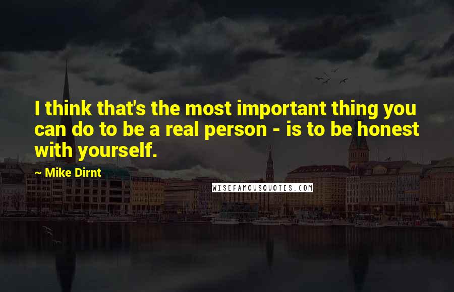 Mike Dirnt Quotes: I think that's the most important thing you can do to be a real person - is to be honest with yourself.