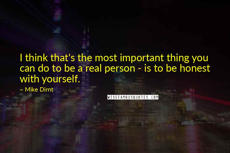 Mike Dirnt Quotes: I think that's the most important thing you can do to be a real person - is to be honest with yourself.