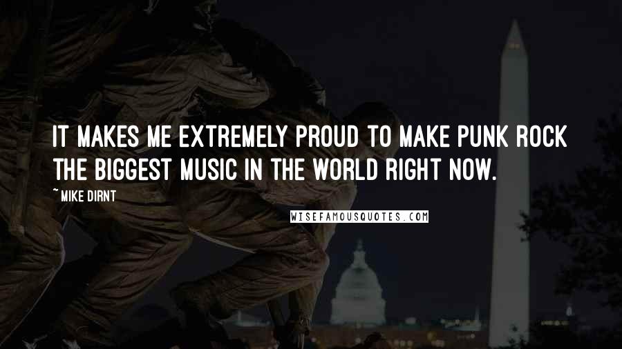 Mike Dirnt Quotes: It makes me extremely proud to make punk rock the biggest music in the world right now.