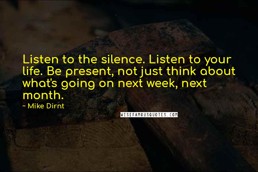 Mike Dirnt Quotes: Listen to the silence. Listen to your life. Be present, not just think about what's going on next week, next month.