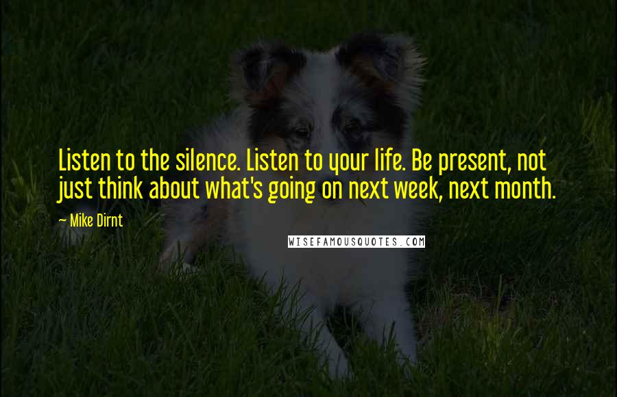 Mike Dirnt Quotes: Listen to the silence. Listen to your life. Be present, not just think about what's going on next week, next month.