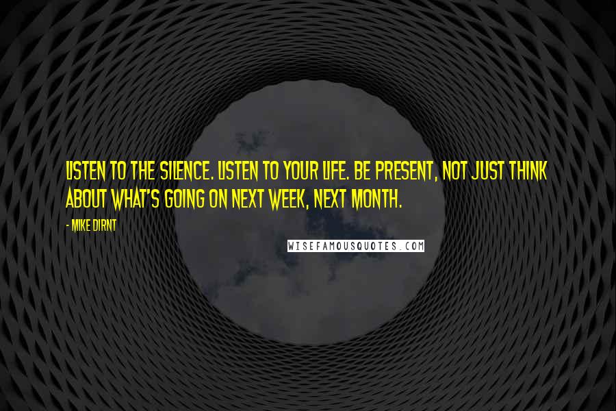 Mike Dirnt Quotes: Listen to the silence. Listen to your life. Be present, not just think about what's going on next week, next month.