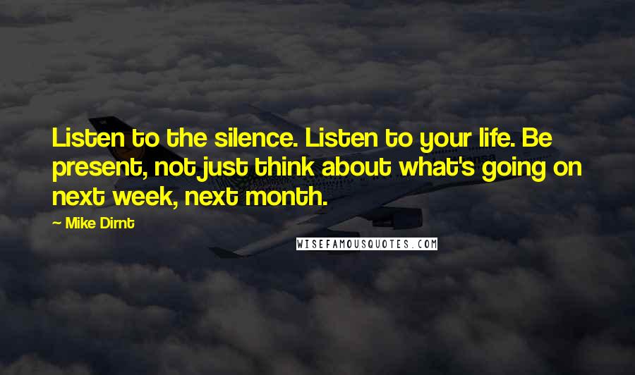 Mike Dirnt Quotes: Listen to the silence. Listen to your life. Be present, not just think about what's going on next week, next month.