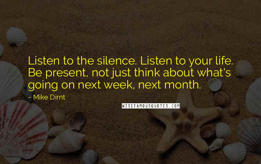 Mike Dirnt Quotes: Listen to the silence. Listen to your life. Be present, not just think about what's going on next week, next month.