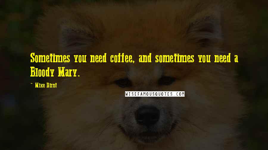 Mike Dirnt Quotes: Sometimes you need coffee, and sometimes you need a Bloody Mary.