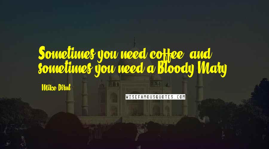 Mike Dirnt Quotes: Sometimes you need coffee, and sometimes you need a Bloody Mary.