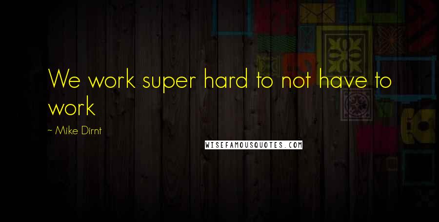 Mike Dirnt Quotes: We work super hard to not have to work